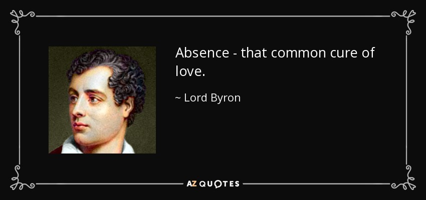 Absence - that common cure of love. - Lord Byron
