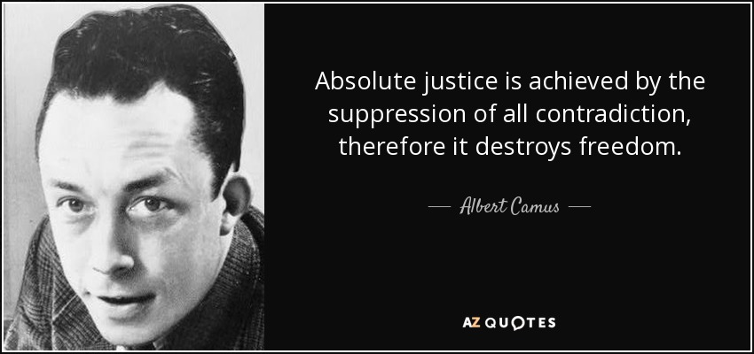 Absolute justice is achieved by the suppression of all contradiction, therefore it destroys freedom. - Albert Camus