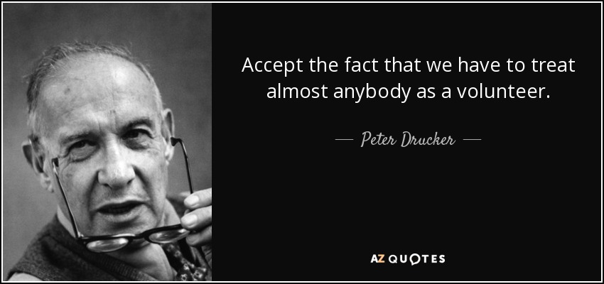 Accept the fact that we have to treat almost anybody as a volunteer. - Peter Drucker