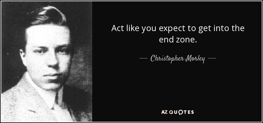 Act like you expect to get into the end zone. - Christopher Morley