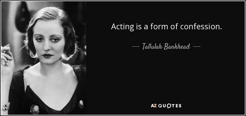 Acting is a form of confession. - Tallulah Bankhead