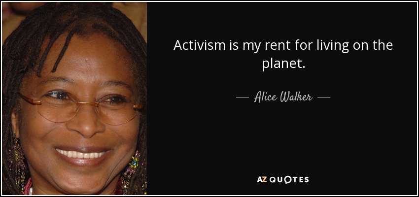 Activism is my rent for living on the planet. - Alice Walker