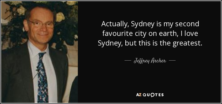 Actually, Sydney is my second favourite city on earth, I love Sydney, but this is the greatest. - Jeffrey Archer