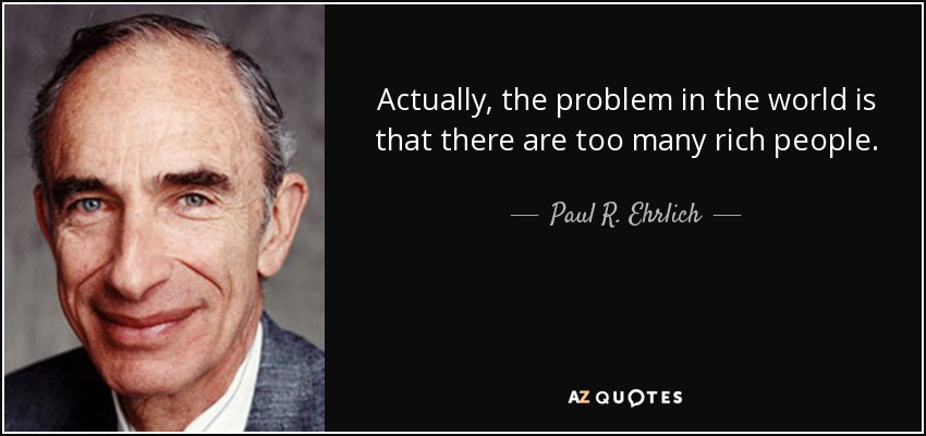 En realidad, el problema del mundo es que hay demasiados ricos. - Paul R. Ehrlich