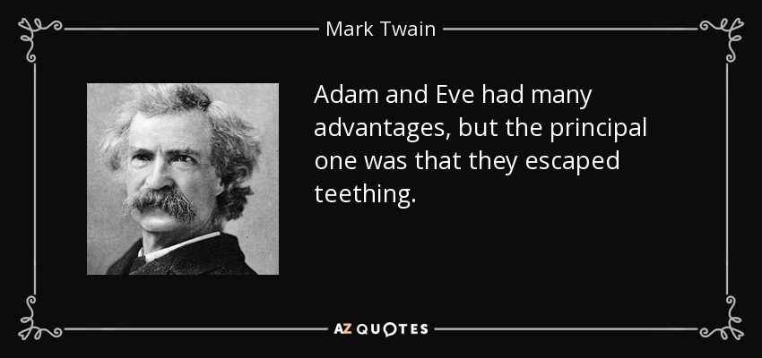 Adam and Eve had many advantages, but the principal one was that they escaped teething. - Mark Twain