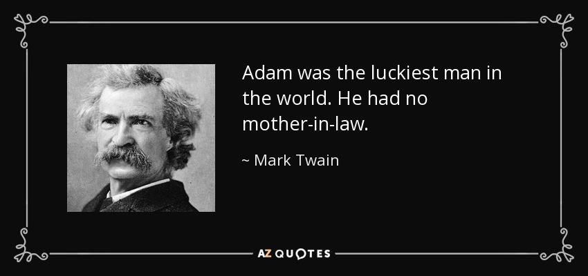 Adam was the luckiest man in the world. He had no mother-in-law. - Mark Twain