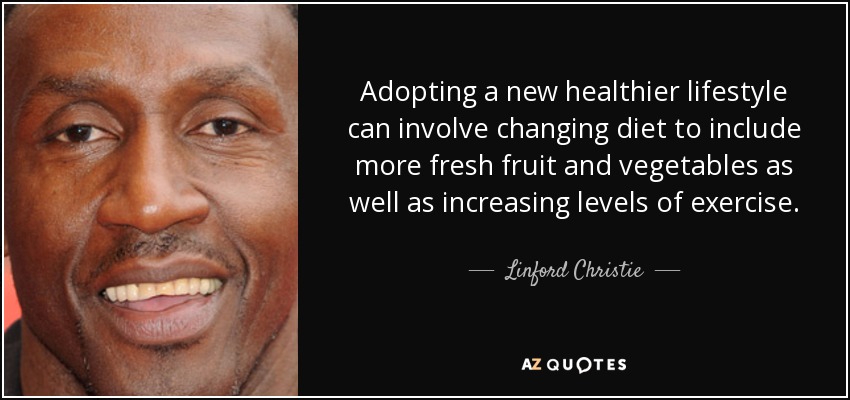 Adopting a new healthier lifestyle can involve changing diet to include more fresh fruit and vegetables as well as increasing levels of exercise. - Linford Christie