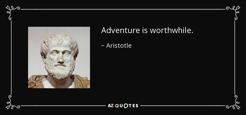 Adventure is worthwhile. - Aristotle