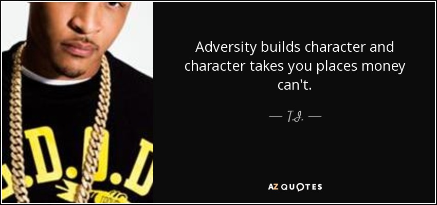 Adversity builds character and character takes you places money can't. - T.I.