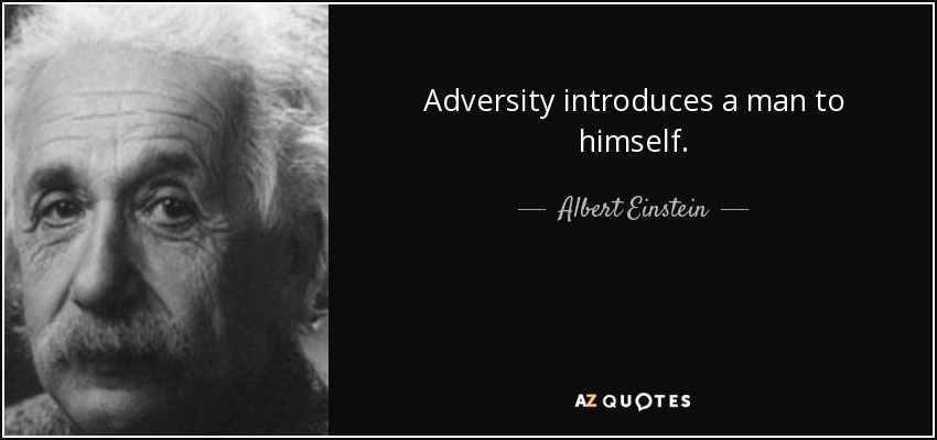 Adversity introduces a man to himself. - Albert Einstein