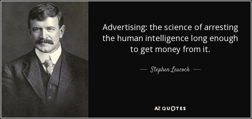 Advertising: the science of arresting the human intelligence long enough to get money from it. - Stephen Leacock