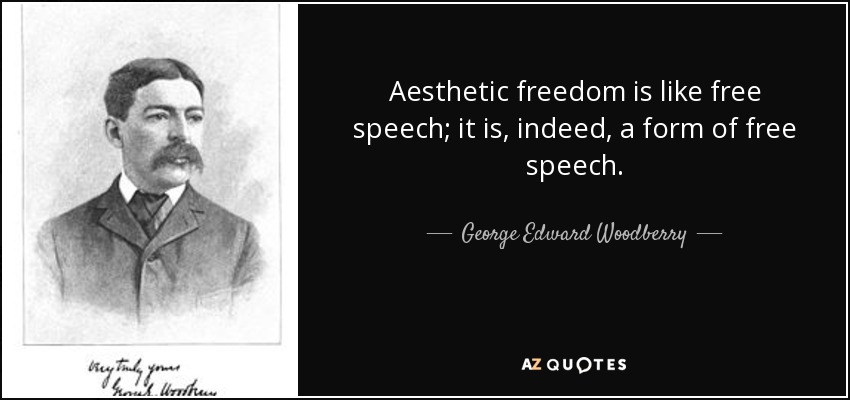 Aesthetic freedom is like free speech; it is, indeed, a form of free speech. - George Edward Woodberry