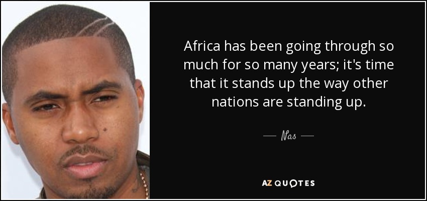 África ha sufrido mucho durante muchos años; ya es hora de que se levante como lo están haciendo otras naciones. - Nas