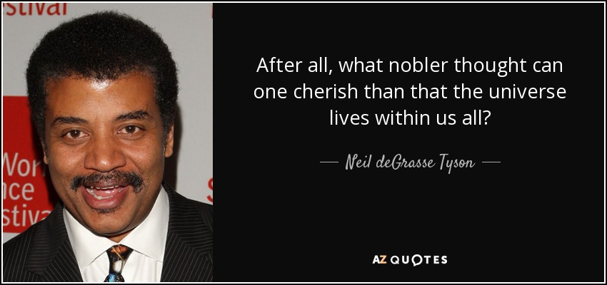 After all, what nobler thought can one cherish than that the universe lives within us all? - Neil deGrasse Tyson