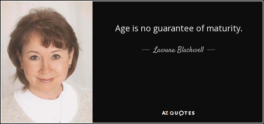 Age is no guarantee of maturity. - Lawana Blackwell