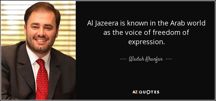Al Jazeera is known in the Arab world as the voice of freedom of expression. - Wadah Khanfar