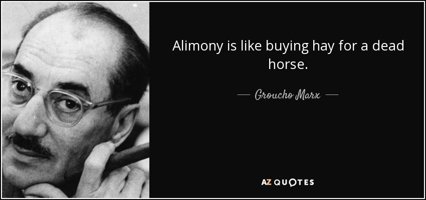 Alimony is like buying hay for a dead horse. - Groucho Marx