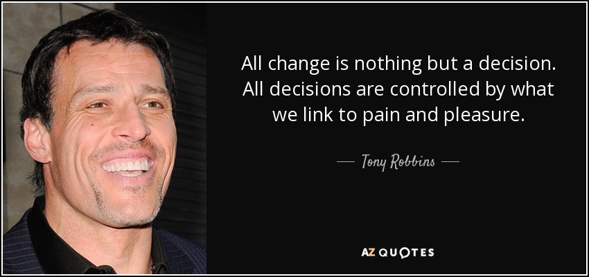 All change is nothing but a decision. All decisions are controlled by what we link to pain and pleasure. - Tony Robbins