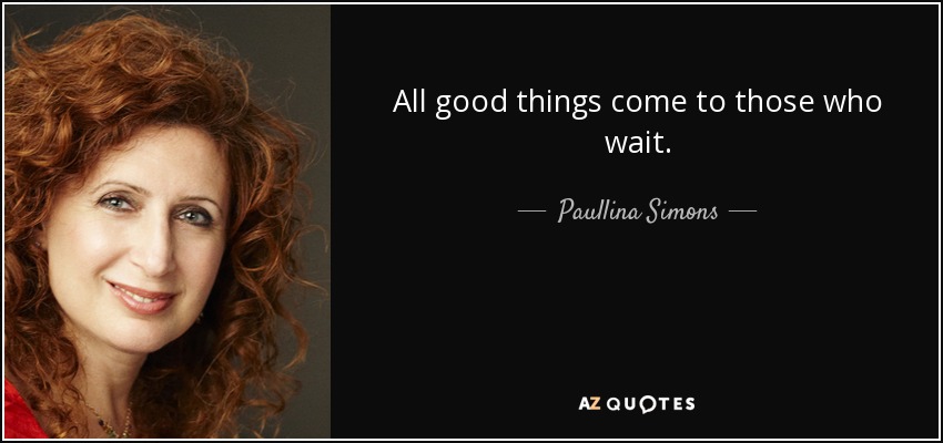 All good things come to those who wait. - Paullina Simons