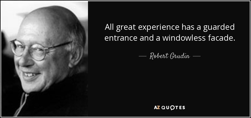 All great experience has a guarded entrance and a windowless facade. - Robert Grudin