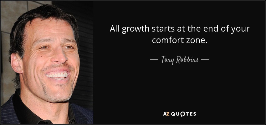 All growth starts at the end of your comfort zone. - Tony Robbins