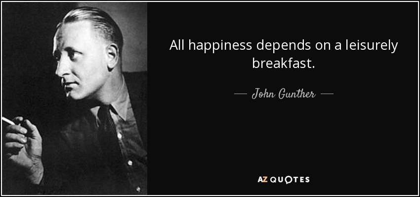 Toda felicidad depende de un desayuno pausado. - John Gunther