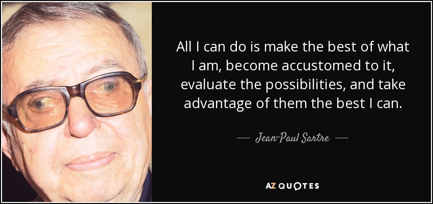 Todo lo que puedo hacer es sacar lo mejor de lo que soy, acostumbrarme a ello, evaluar las posibilidades, y aprovecharlas lo mejor que pueda. - Jean-Paul Sartre