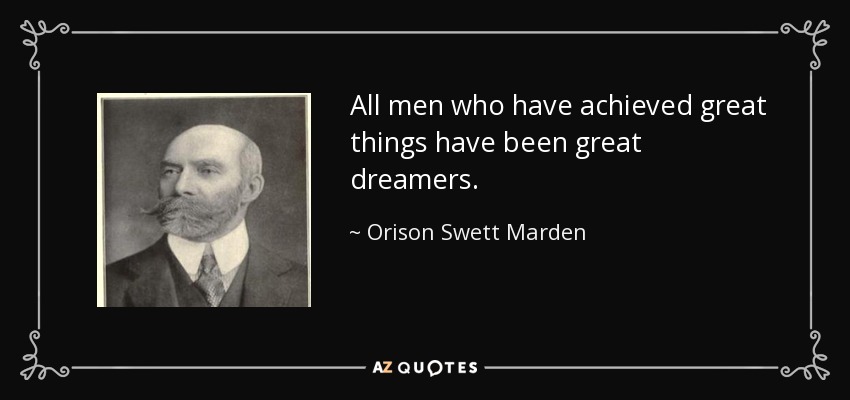 All men who have achieved great things have been great dreamers. - Orison Swett Marden
