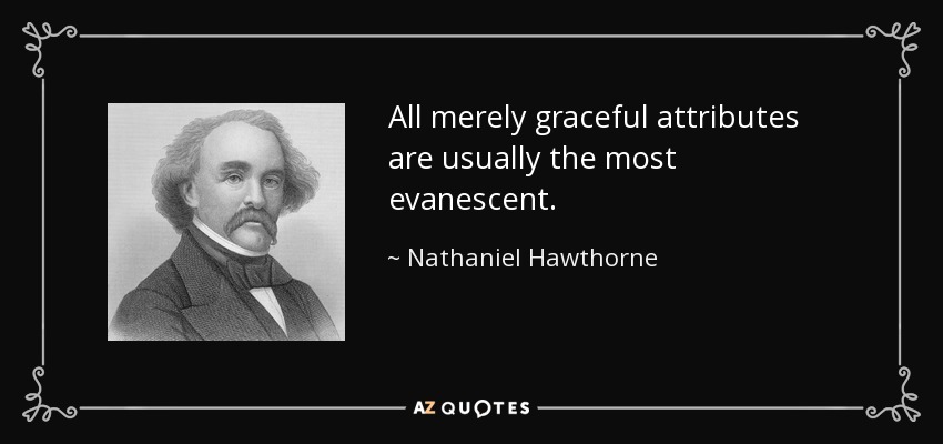 All merely graceful attributes are usually the most evanescent. - Nathaniel Hawthorne