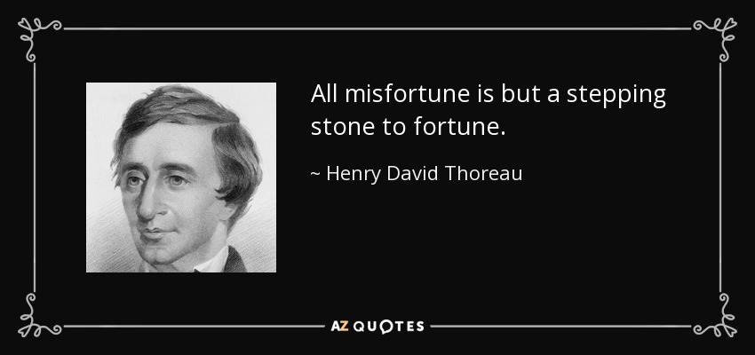 All misfortune is but a stepping stone to fortune. - Henry David Thoreau