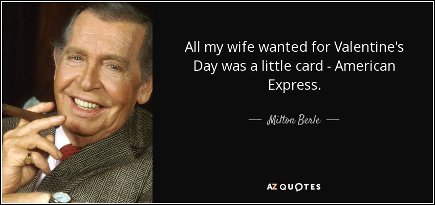 Todo lo que mi mujer quería para San Valentín era una tarjetita - American Express. - Milton Berle
