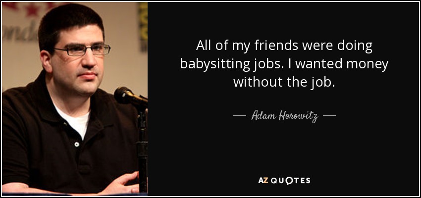 Todas mis amigas hacían de canguro. Yo quería dinero sin el trabajo. - Adam Horowitz