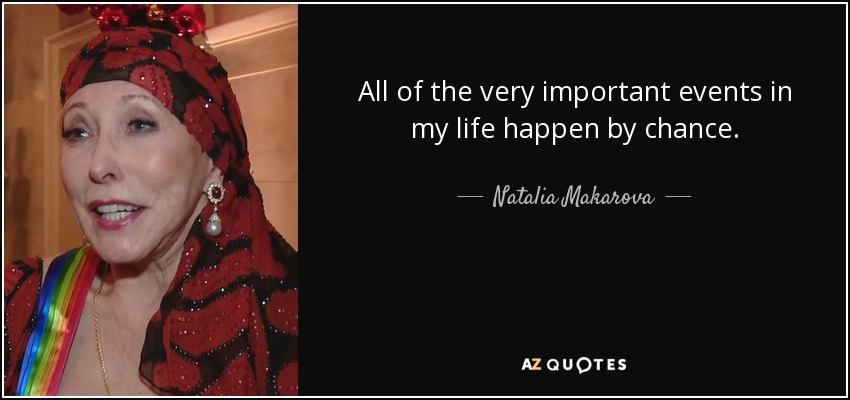 All of the very important events in my life happen by chance. - Natalia Makarova