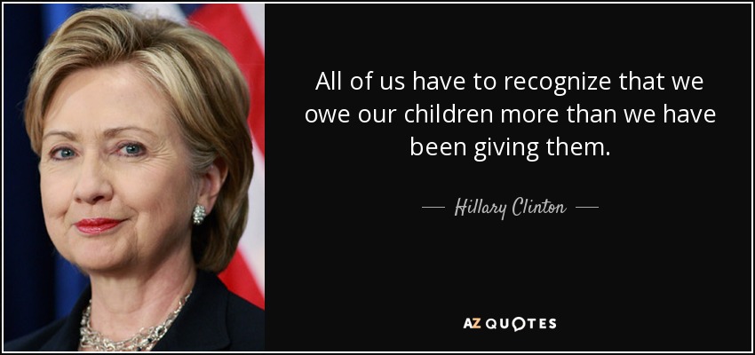 Todos debemos reconocer que debemos a nuestros hijos más de lo que les hemos dado. - Hillary Clinton