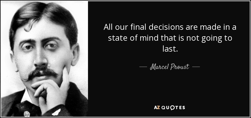 All our final decisions are made in a state of mind that is not going to last. - Marcel Proust