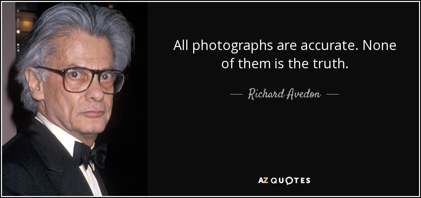 All photographs are accurate. None of them is the truth. - Richard Avedon