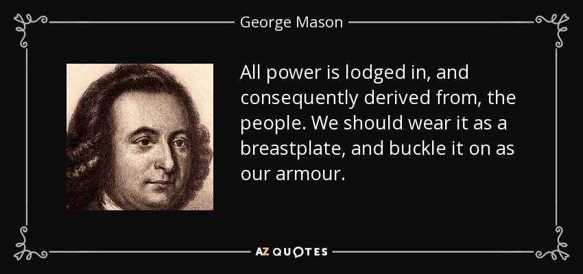 Todo el poder se aloja en, y en consecuencia se deriva de, el pueblo. Debemos llevarlo como una coraza, y abrocharlo como nuestra armadura. - George Mason