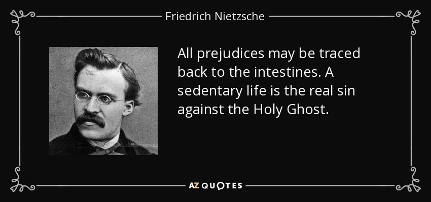 Todos los prejuicios se remontan a los intestinos. La vida sedentaria es el verdadero pecado contra el Espíritu Santo. - Friedrich Nietzsche