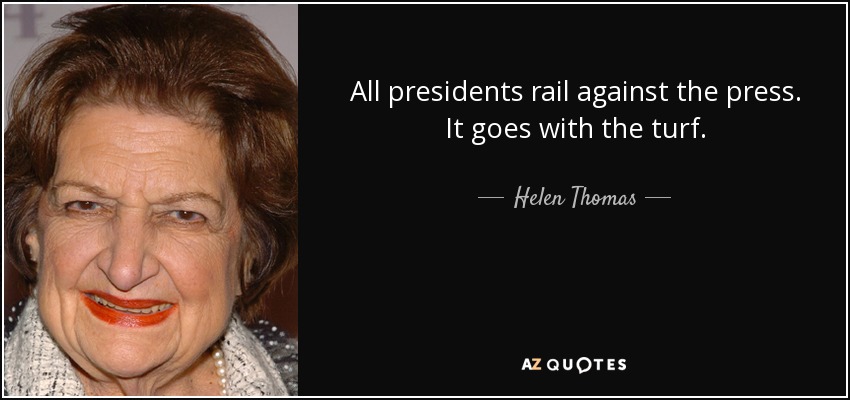 All presidents rail against the press. It goes with the turf. - Helen Thomas