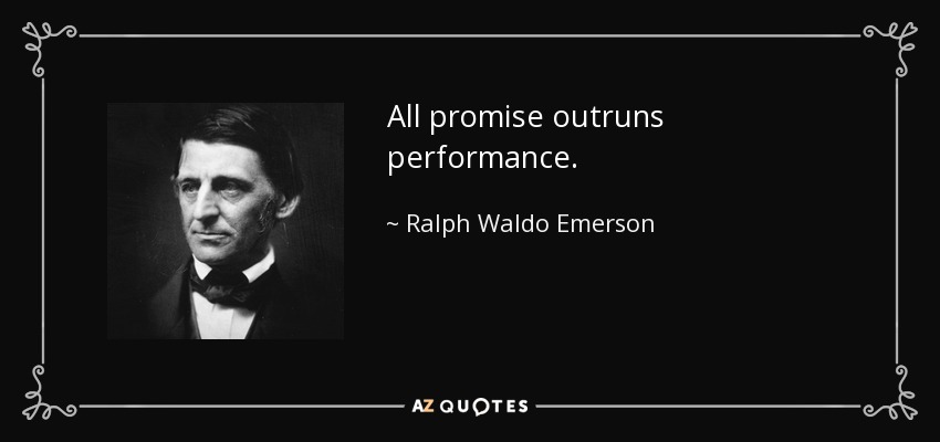 All promise outruns performance. - Ralph Waldo Emerson