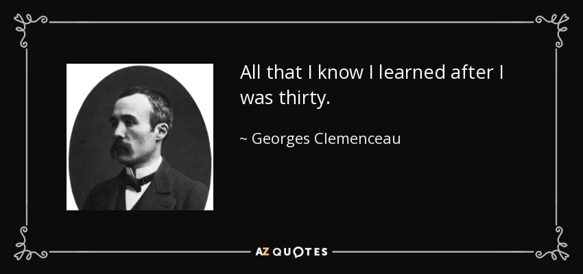 Todo lo que sé lo aprendí después de los treinta. - Georges Clemenceau
