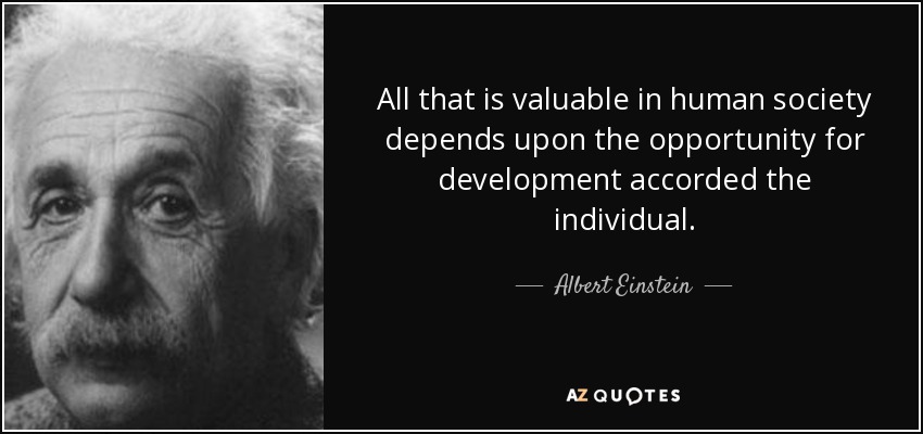 Todo lo que es valioso en la sociedad humana depende de la oportunidad de desarrollo que se conceda al individuo. - Albert Einstein