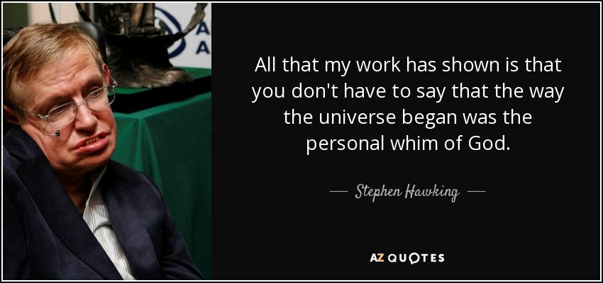 All that my work has shown is that you don't have to say that the way the universe began was the personal whim of God. - Stephen Hawking