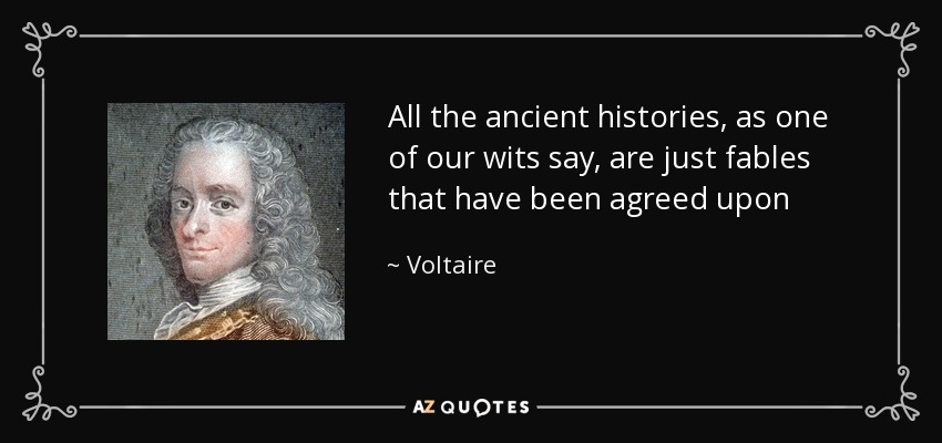 All the ancient histories, as one of our wits say, are just fables that have been agreed upon - Voltaire