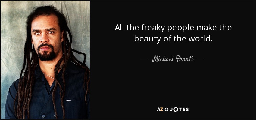 All the freaky people make the beauty of the world. - Michael Franti
