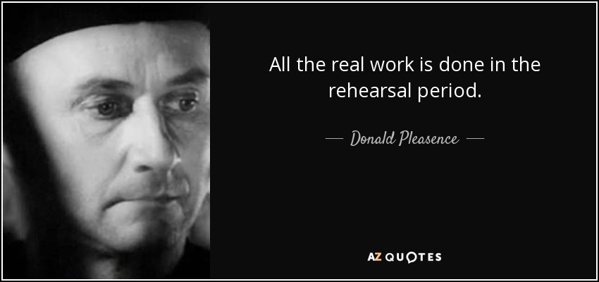 All the real work is done in the rehearsal period. - Donald Pleasence