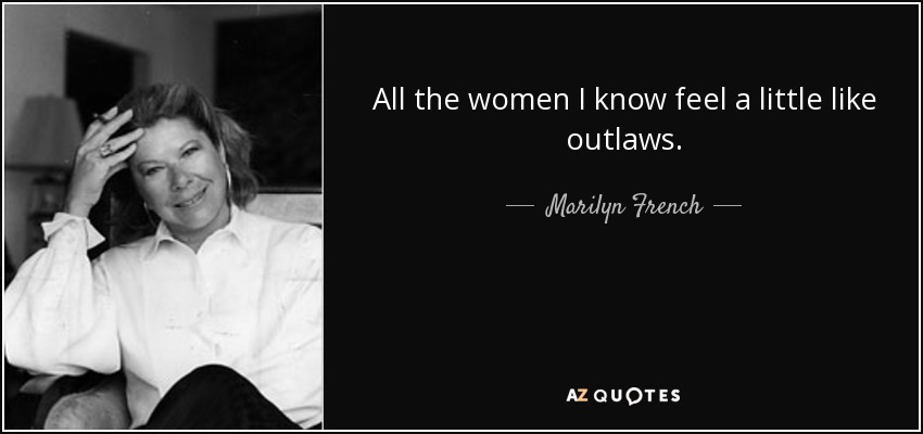 All the women I know feel a little like outlaws. - Marilyn French