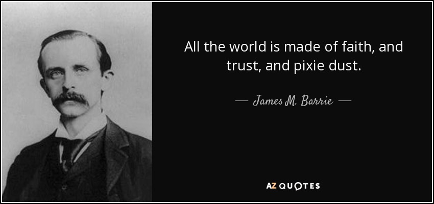 All the world is made of faith, and trust, and pixie dust. - James M. Barrie