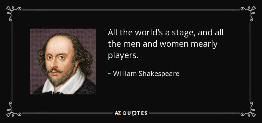 All the world's a stage, and all the men and women mearly players. - William Shakespeare