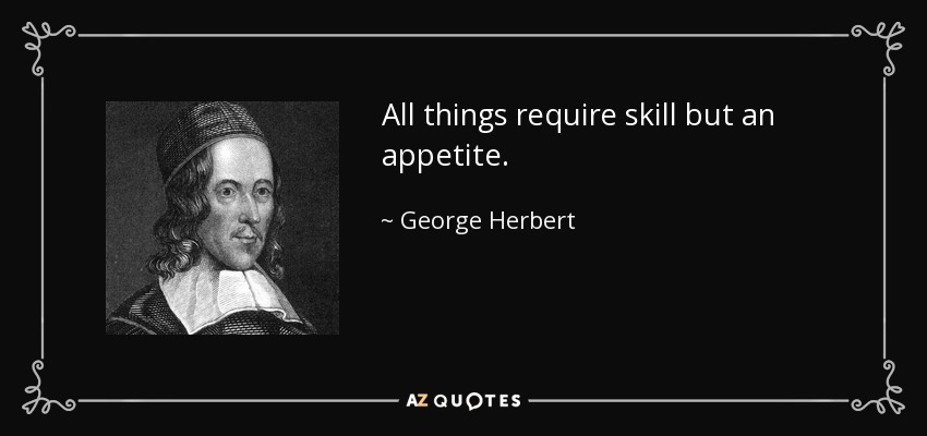 All things require skill but an appetite. - George Herbert